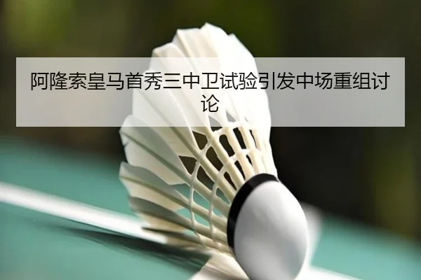 阿隆索皇马首秀三中卫试验引发中场重组讨论