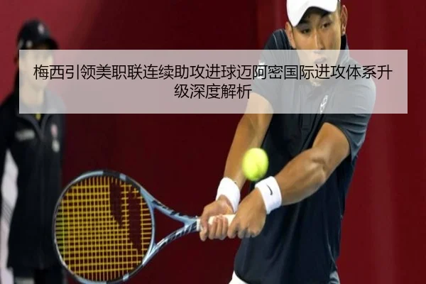 梅西引领美职联连续助攻进球迈阿密国际进攻体系升级深度解析